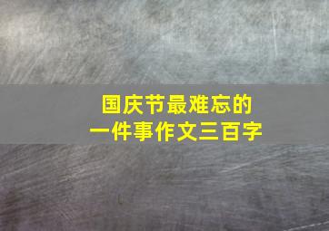 国庆节最难忘的一件事作文三百字