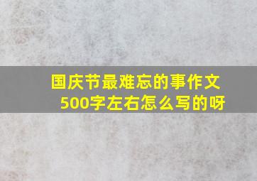 国庆节最难忘的事作文500字左右怎么写的呀