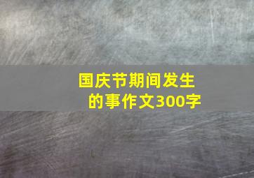 国庆节期间发生的事作文300字