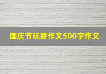 国庆节玩耍作文500字作文