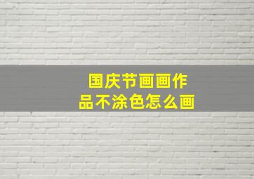 国庆节画画作品不涂色怎么画