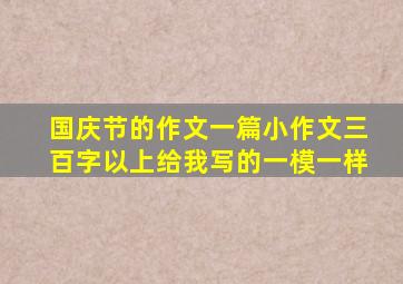 国庆节的作文一篇小作文三百字以上给我写的一模一样