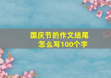 国庆节的作文结尾怎么写100个字