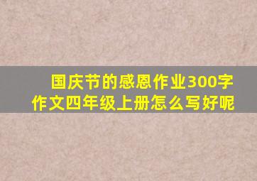 国庆节的感恩作业300字作文四年级上册怎么写好呢