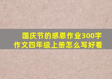 国庆节的感恩作业300字作文四年级上册怎么写好看