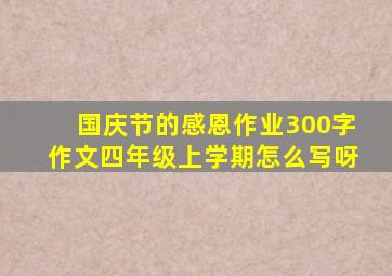 国庆节的感恩作业300字作文四年级上学期怎么写呀