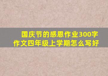 国庆节的感恩作业300字作文四年级上学期怎么写好