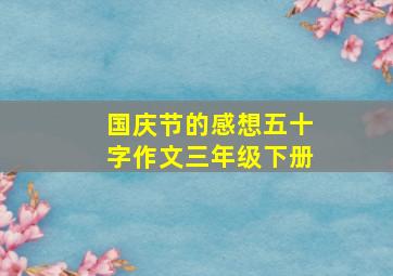 国庆节的感想五十字作文三年级下册