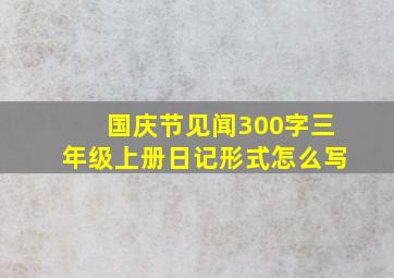 国庆节见闻300字三年级上册日记形式怎么写