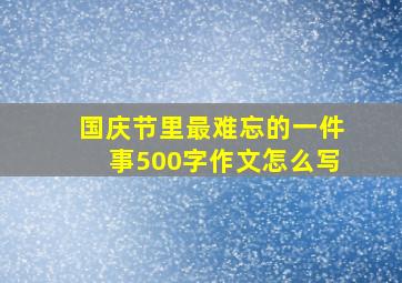 国庆节里最难忘的一件事500字作文怎么写