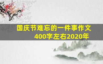 国庆节难忘的一件事作文400字左右2020年