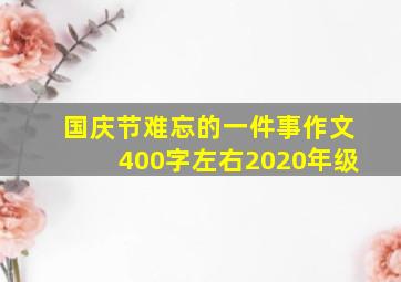 国庆节难忘的一件事作文400字左右2020年级