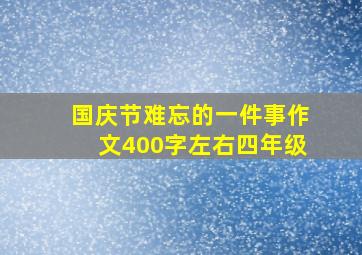 国庆节难忘的一件事作文400字左右四年级