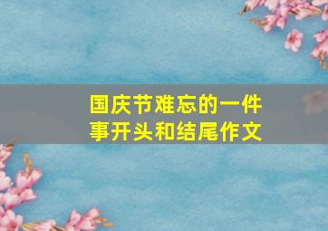 国庆节难忘的一件事开头和结尾作文