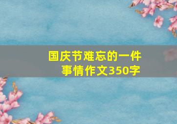 国庆节难忘的一件事情作文350字