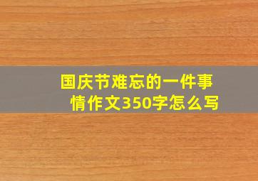 国庆节难忘的一件事情作文350字怎么写