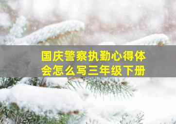 国庆警察执勤心得体会怎么写三年级下册