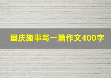 国庆趣事写一篇作文400字