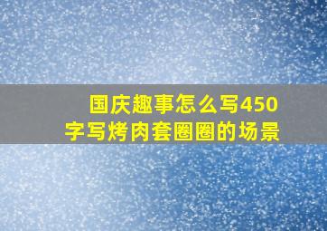 国庆趣事怎么写450字写烤肉套圈圈的场景