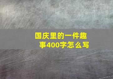 国庆里的一件趣事400字怎么写