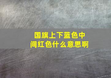 国旗上下蓝色中间红色什么意思啊