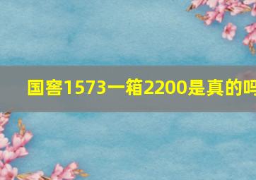 国窖1573一箱2200是真的吗