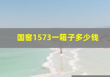 国窖1573一箱子多少钱