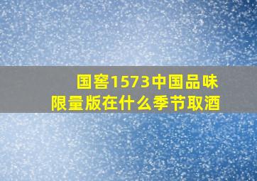 国窖1573中国品味限量版在什么季节取酒