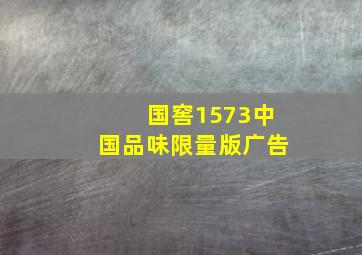 国窖1573中国品味限量版广告