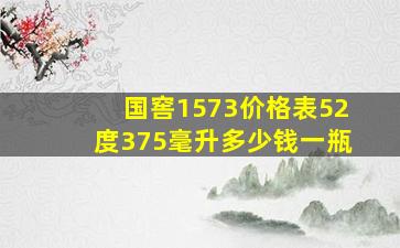 国窖1573价格表52度375毫升多少钱一瓶