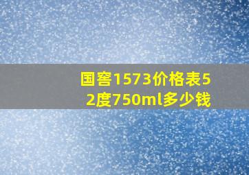 国窖1573价格表52度750ml多少钱