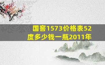 国窖1573价格表52度多少钱一瓶2011年