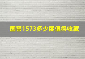 国窖1573多少度值得收藏