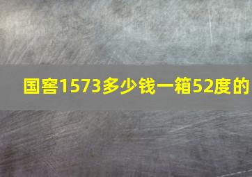 国窖1573多少钱一箱52度的