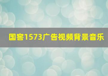 国窖1573广告视频背景音乐