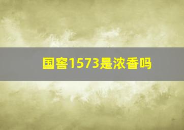 国窖1573是浓香吗