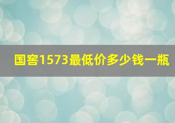 国窖1573最低价多少钱一瓶