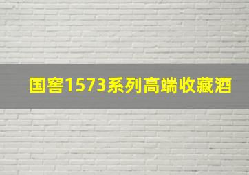 国窖1573系列高端收藏酒