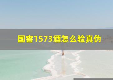 国窖1573酒怎么验真伪