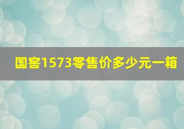 国窖1573零售价多少元一箱