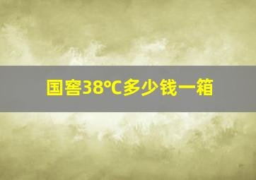 国窖38℃多少钱一箱