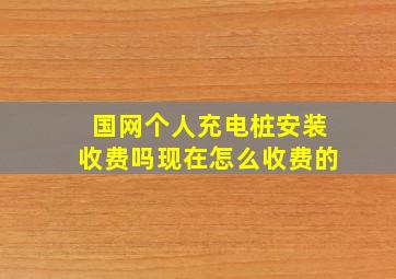 国网个人充电桩安装收费吗现在怎么收费的