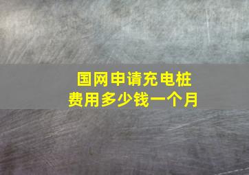 国网申请充电桩费用多少钱一个月