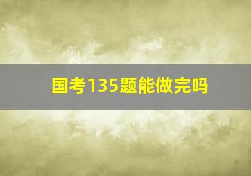 国考135题能做完吗