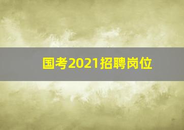 国考2021招聘岗位