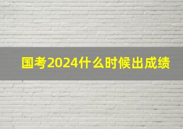 国考2024什么时候出成绩