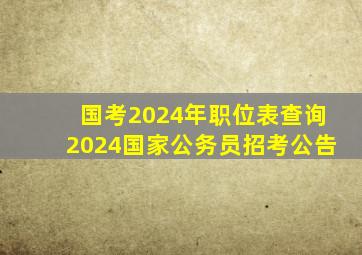 国考2024年职位表查询2024国家公务员招考公告