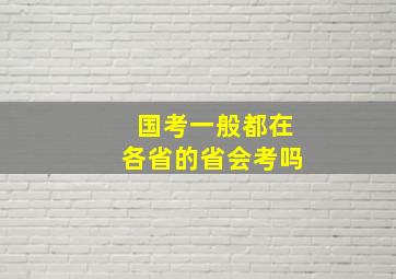 国考一般都在各省的省会考吗