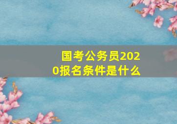 国考公务员2020报名条件是什么