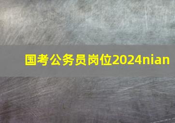 国考公务员岗位2024nian